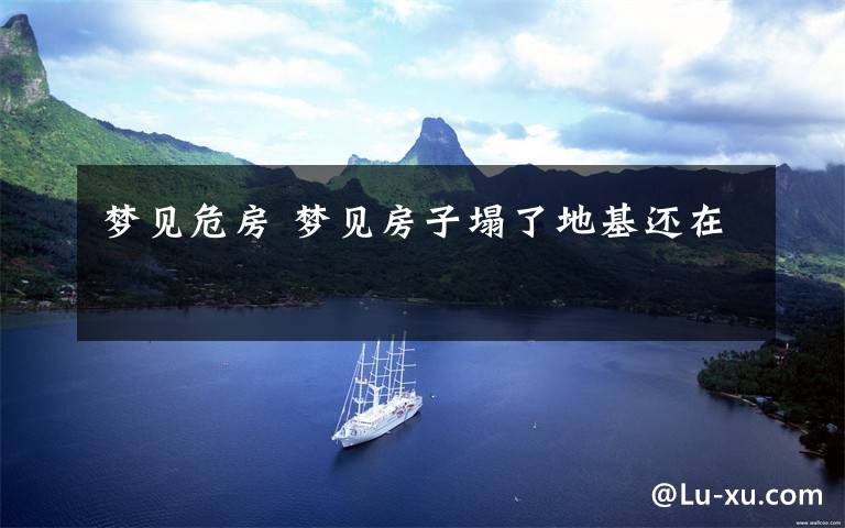 梦见危房 梦见房子塌了地基还在文章配图