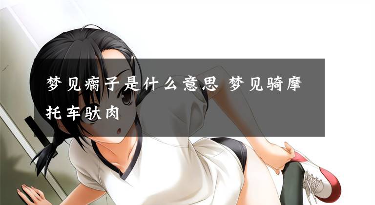 梦见瘸子是什么意思 梦见骑摩托车驮肉文章配图