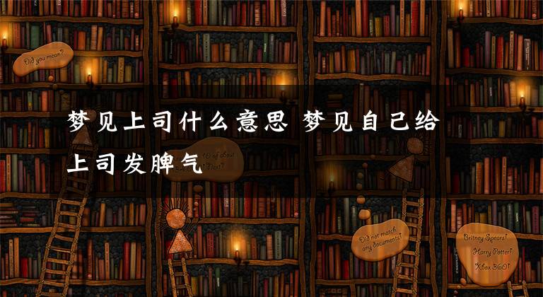 梦见上司什么意思 梦见自己给上司发脾气文章配图