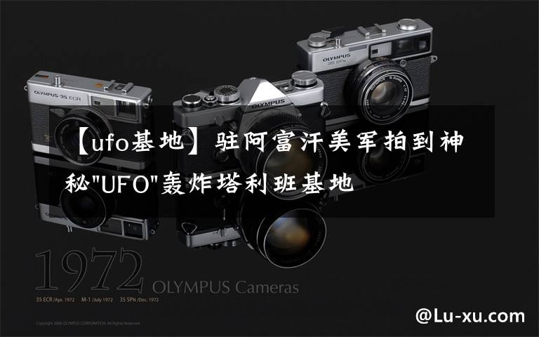 【ufo基地】驻阿富汗美军拍到神秘"UFO"轰炸塔利班基地视频文章配图
