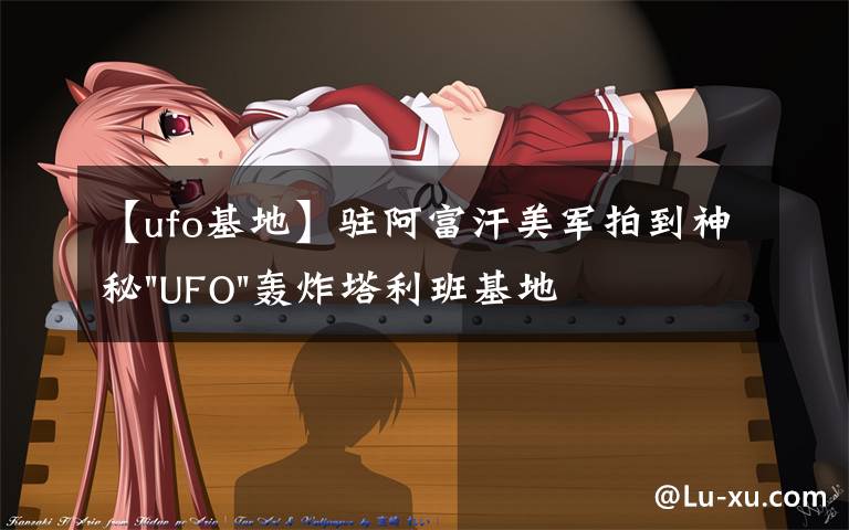 【ufo基地】驻阿富汗美军拍到神秘"UFO"轰炸塔利班基地视频文章配图