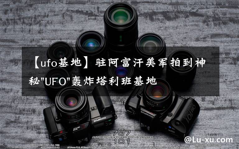 【ufo基地】驻阿富汗美军拍到神秘"UFO"轰炸塔利班基地视频文章配图