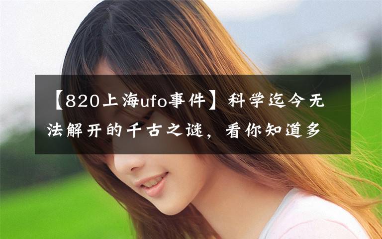 【820上海ufo事件】科学迄今无法解开的千古之谜，看你知道多少。文章配图