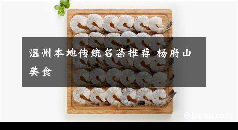 温州本地传统名菜推荐 杨府山美食文章配图