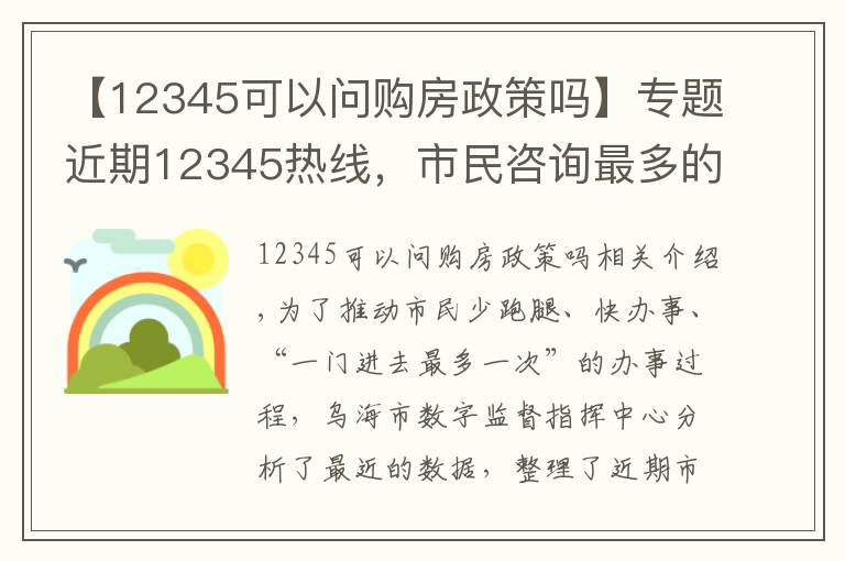 【12345可以问购房政策吗】专题近期12345热线，市民咨询最多的政策类问题在这！