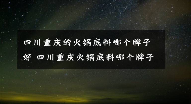 四川重庆的火锅底料哪个牌子好 四川重庆火锅底料哪个牌子好吃文章配图