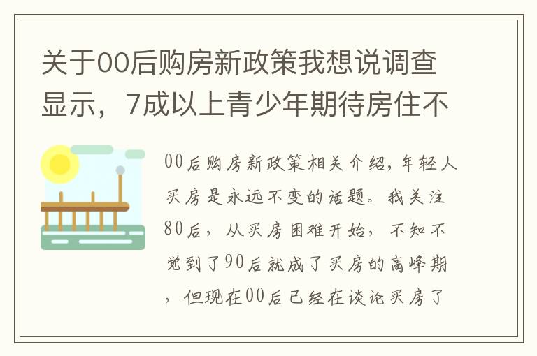 关于00后购房新政策我想说调查显示，7成以上青少年期待房住不炒，专家为年轻人买房支招