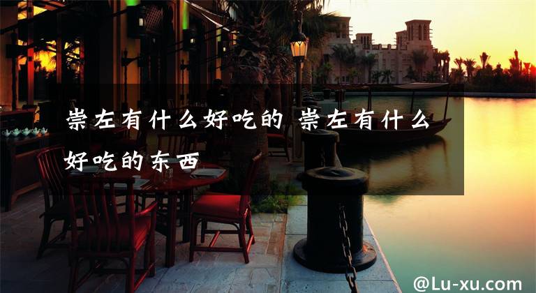 崇左有什么好吃的 崇左有什么好吃的东西文章配图
