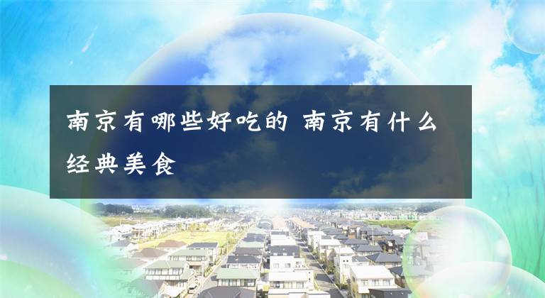 南京有哪些好吃的 南京有什么经典美食文章配图