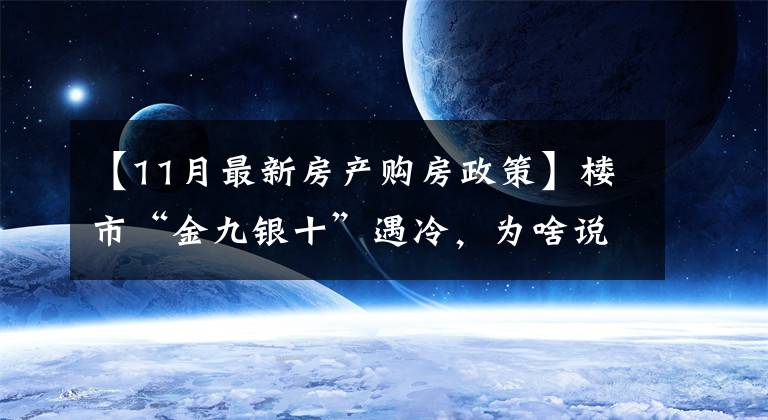 【11月最新房产购房政策】楼市“金九银十”遇冷，为啥说11月买房很明智？1个信号是答案