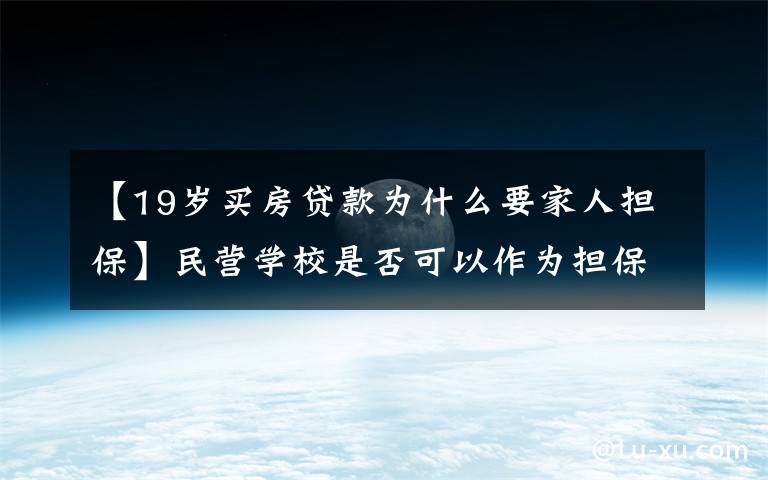 【19岁买房贷款为什么要家人担保】民营学校是否可以作为担保人，逐条解读担保解释一之二（6—10）