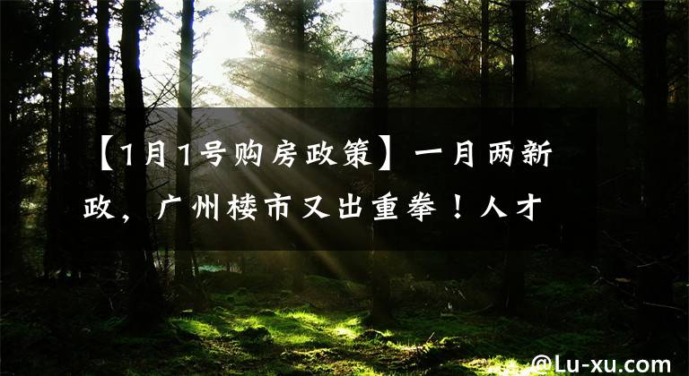 【1月1号购房政策】一月两新政，广州楼市又出重拳！人才购房需缴满1年社保，9区增值税征免年限提至5年