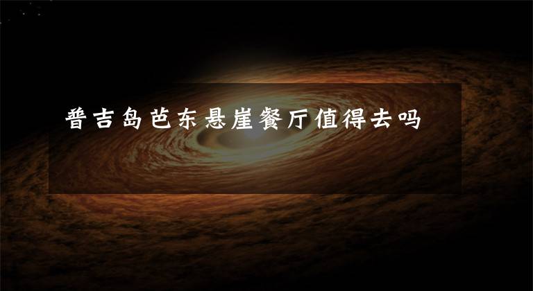 普吉岛芭东悬崖餐厅值得去吗文章配图