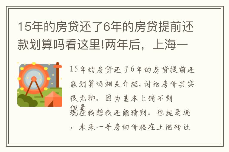 15年的房贷还了6年的房贷提前还款划算吗看这里!两年后，上海一手房价还会倒挂么