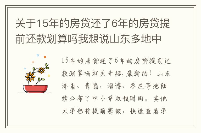 关于15年的房贷还了6年的房贷提前还款划算吗我想说山东多地中小学公布寒假时间，部分高校提前放假