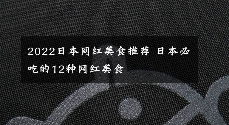 2022日本网红美食推荐 日本必吃的12种网红美食