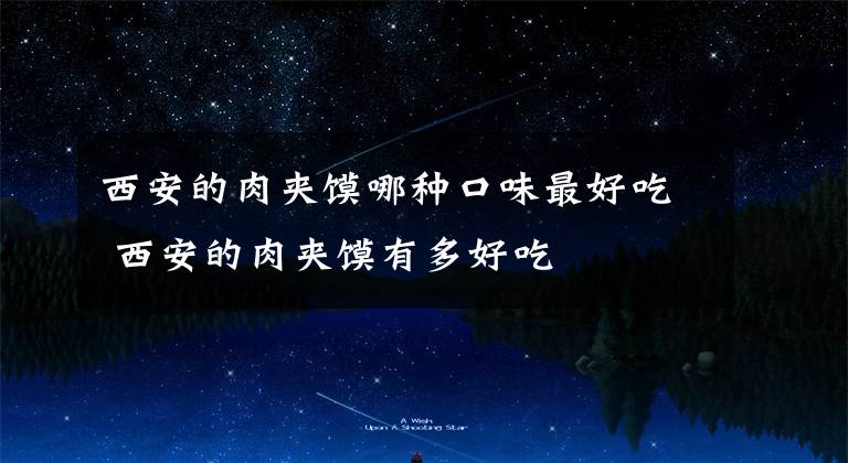 西安的肉夹馍哪种口味最好吃 西安的肉夹馍有多好吃文章配图
