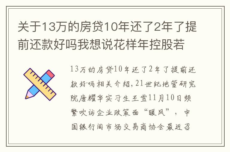 关于13万的房贷10年还了2年了提前还款好吗我想说花样年控股若干贷款人要求其提前还贷，世茂集团、佳兆业评级被下调，房企发债有望回暖丨预警内参（第六十四期）