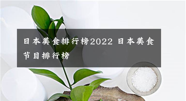 日本美食排行榜2022 日本美食节目排行榜