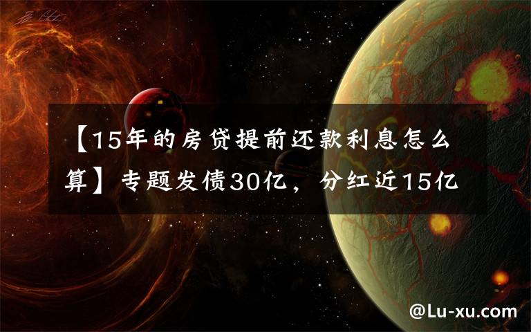 【15年的房贷提前还款利息怎么算】专题发债30亿，分红近15亿，欧派家居究竟是有钱还是缺钱？