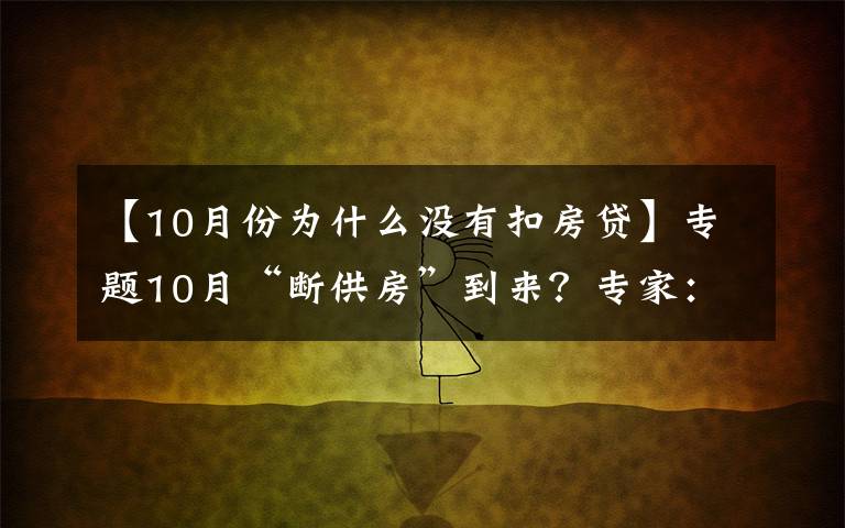 【10月份为什么没有扣房贷】专题10月“断供房”到来？专家：建议取消房贷，以免买房人压力大