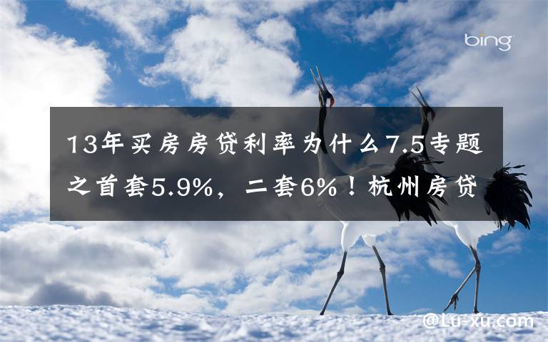 13年买房房贷利率为什么7.5专题之首套5.9%，二套6%！杭州房贷利率两个月内三次调整，放款还要等3-4个月