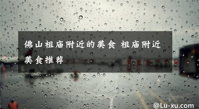 佛山祖庙附近的美食 祖庙附近美食推荐文章配图