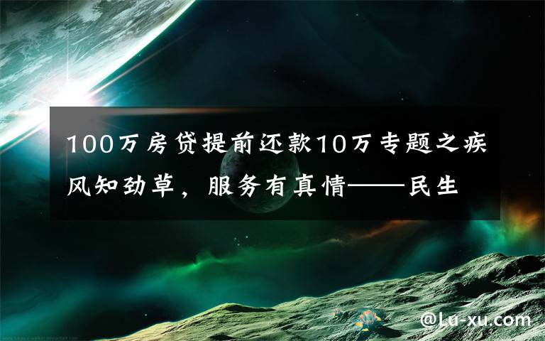 100万房贷提前还款10万专题之疾风知劲草，服务有真情——民生银行北京分行消费贷团队的暖心事