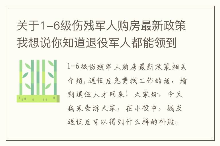 关于1-6级伤残军人购房最新政策我想说你知道退役军人都能领到哪些补助吗？