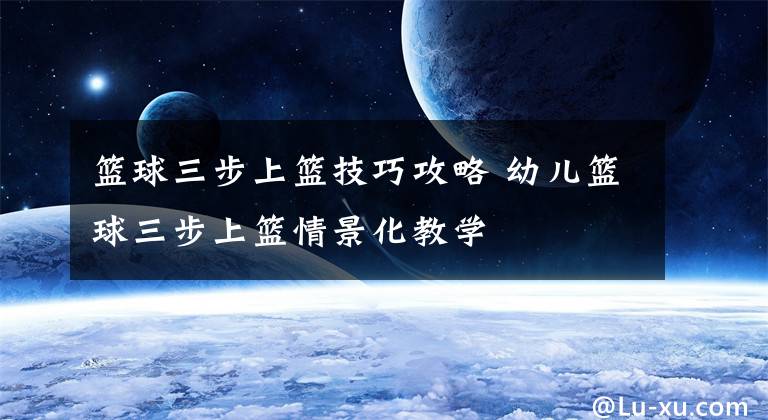 篮球三步上篮技巧攻略 幼儿篮球三步上篮情景化教学文章配图