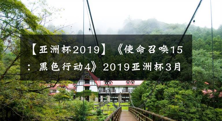 【亚洲杯2019】《使命召唤15：黑色行动4》2019亚洲杯3月2日举办