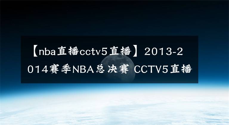 【nba直播cctv5直播】2013-2014赛季NBA总决赛 CCTV5直播全程