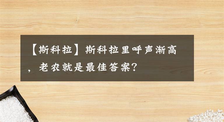 【斯科拉】斯科拉里呼声渐高，老农就是最佳答案？