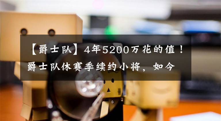 【爵士队】4年5200万花的值！爵士队休赛季续约小将，如今成球队替补奇兵