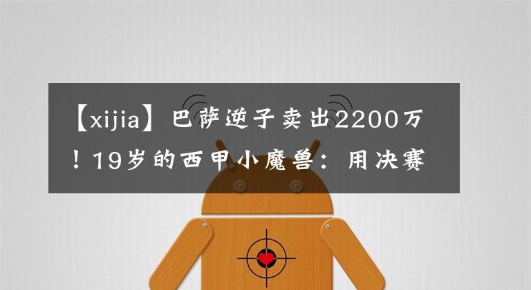 【xijia】巴萨逆子卖出2200万！19岁的西甲小魔兽：用决赛助攻打动豪门