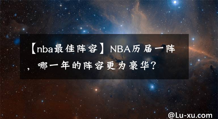 【nba最佳阵容】NBA历届一阵，哪一年的阵容更为豪华？