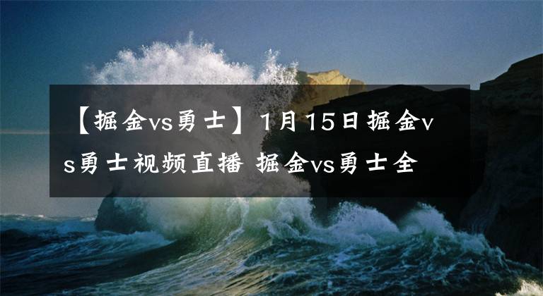 【掘金vs勇士】1月15日掘金vs勇士视频直播 掘金vs勇士全场录像回放