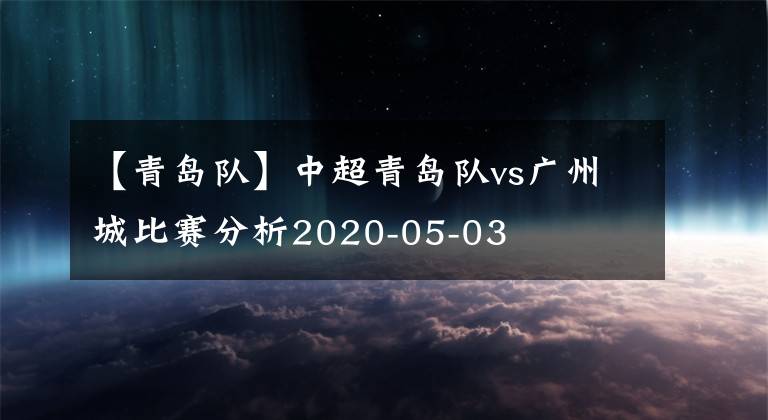 【青岛队】中超青岛队vs广州城比赛分析2020-05-03
