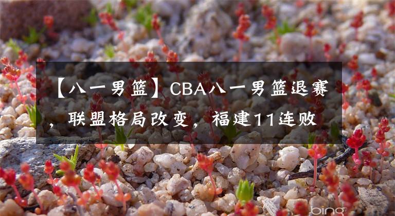 【八一男篮】CBA八一男篮退赛，联盟格局改变，福建11连败或将解散？