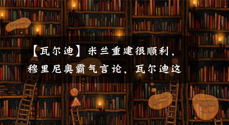 【瓦尔迪】米兰重建很顺利，穆里尼奥霸气言论，瓦尔迪这数据世界第一