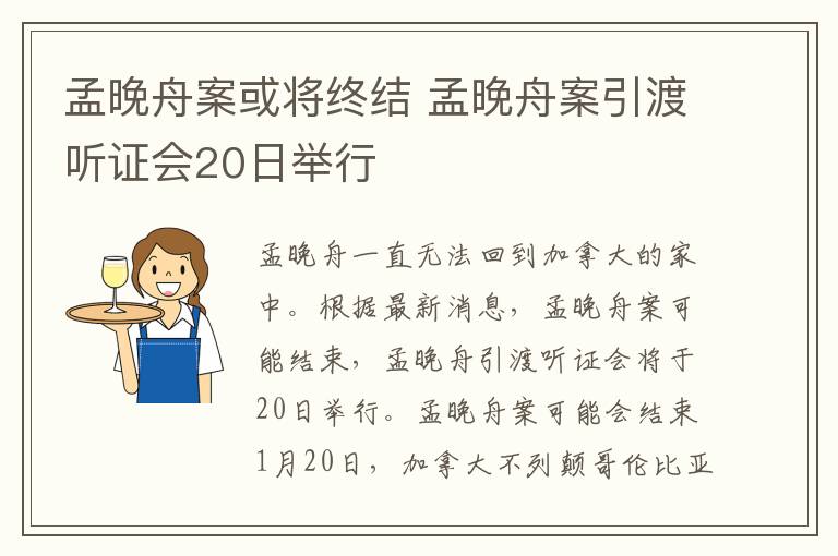 孟晚舟案或将终结 孟晚舟案引渡听证会20日举行文章配图