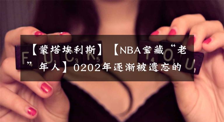 【蒙塔埃利斯】【NBA宝藏“老”年人】0202年逐渐被遗忘的他------蒙塔.埃利斯