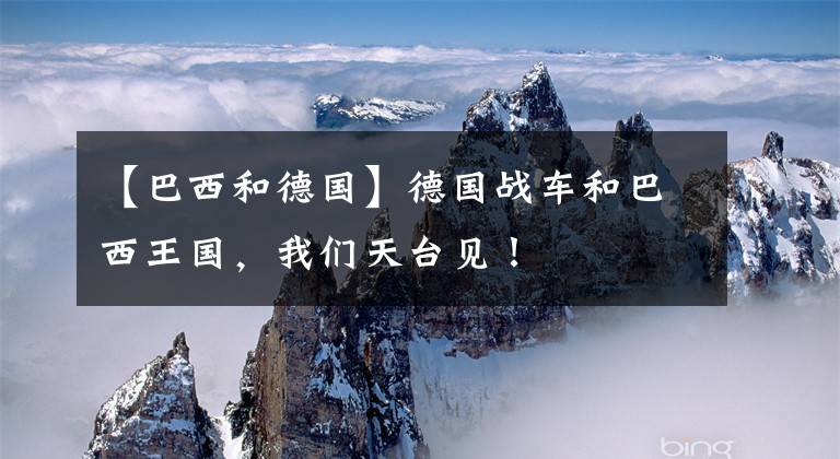 【巴西和德国】德国战车和巴西王国，我们天台见！文章配图