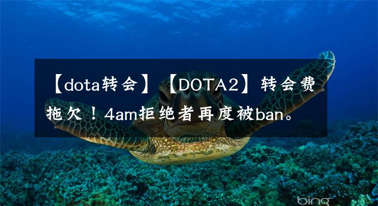 【dota转会】【DOTA2】转会费拖欠！4am拒绝者再度被ban。