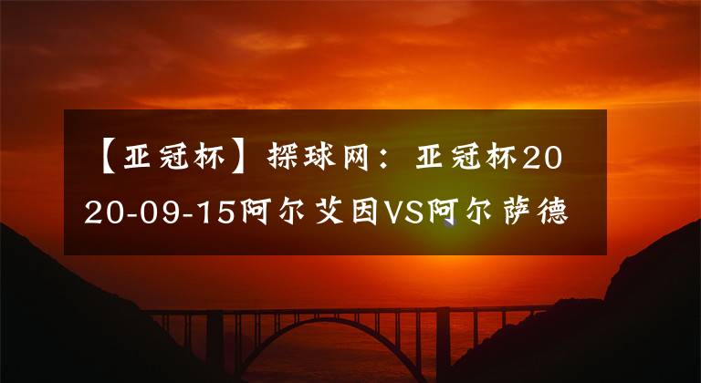 【亚冠杯】探球网：亚冠杯2020-09-15阿尔艾因VS阿尔萨德分析