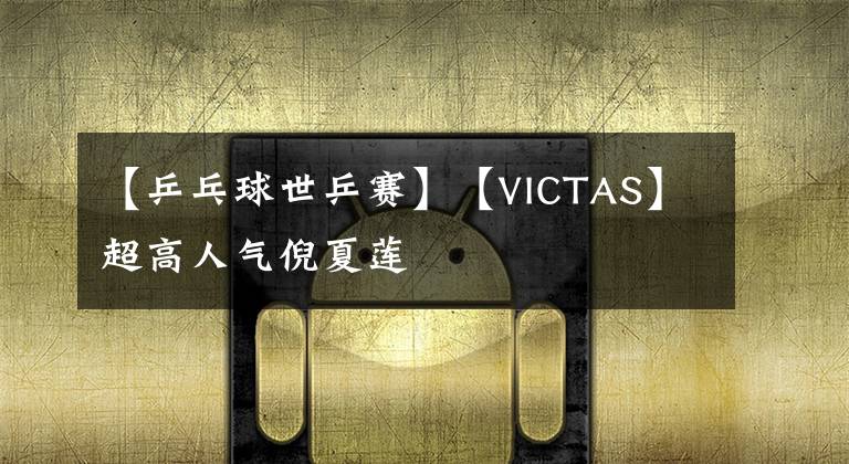 【乒乓球世乒赛】【VICTAS】超高人气倪夏莲
