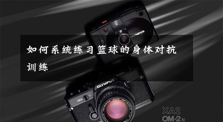如何系统练习篮球的身体对抗训练文章配图