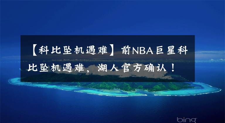 【科比坠机遇难】前NBA巨星科比坠机遇难，湖人官方确认！中国球迷难以相信