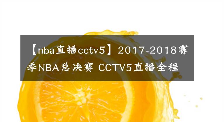 【nba直播cctv5】2017-2018赛季NBA总决赛 CCTV5直播全程