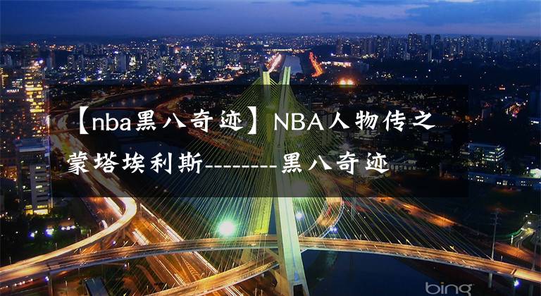 【nba黑八奇迹】NBA人物传之蒙塔埃利斯--------黑八奇迹下的悲情杀手